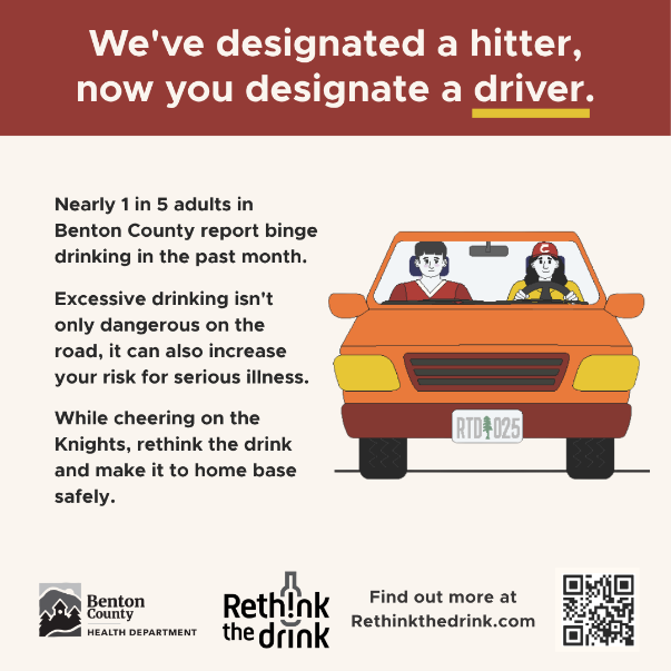 Two animated individuals riding a car. Text reads: "We've designated a hitter, now you designate a driver. Nearly 1 in 5 adults in Benton County report binge drinking in the past month. Excessive drinking isn't only a dangerous on the road. It can also increase your risk for serious illness. While cheering on the Knights, rethink the drink and make it to home base safely."