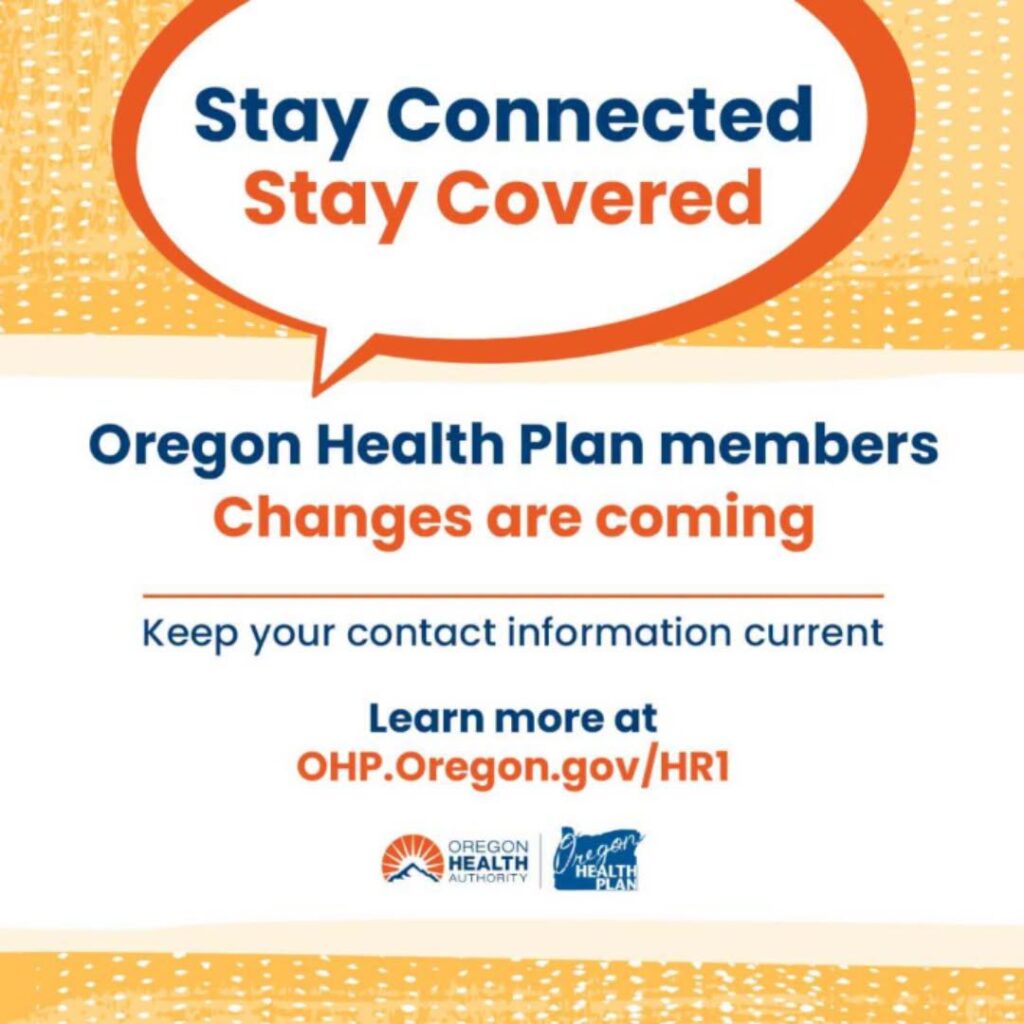 Announcement of changes coming to Oregon Health Plan, encouraging members to keep their contact info current and find more information found at OHP.Oregon.gov/HR1.